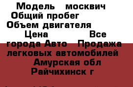  › Модель ­ москвич › Общий пробег ­ 70 000 › Объем двигателя ­ 1 500 › Цена ­ 70 000 - Все города Авто » Продажа легковых автомобилей   . Амурская обл.,Райчихинск г.